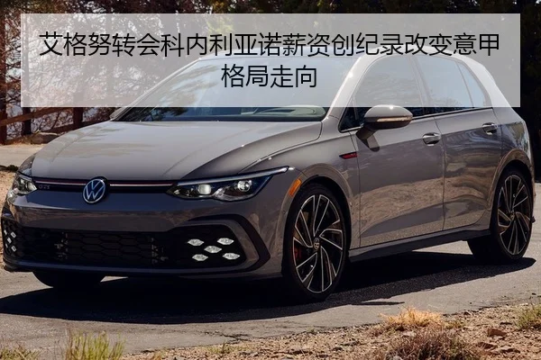 艾格努转会科内利亚诺薪资创纪录改变意甲格局走向