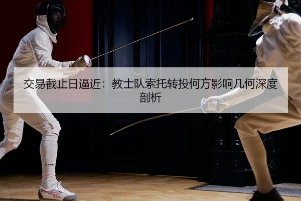 交易截止日逼近：教士队索托转投何方影响几何深度剖析